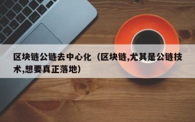 区块链公链去中心化(区块链,尤其是公链技术,想要真正落地)