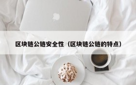 区块链公链安全性(区块链公链的特点)