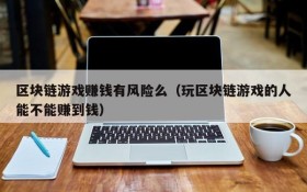 区块链游戏赚钱有风险么（玩区块链游戏的人能不能赚到钱）