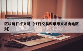 区块链杠杆交易(杠杆交易和币币交易有啥区别)