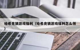 哈希竞猜游戏福利(哈希竞猜游戏福利怎么领)