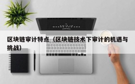 区块链审计特点(区块链技术下审计的机遇与挑战)
