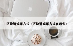 区块链娱乐方式(区块链娱乐方式有哪些)