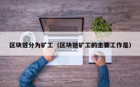 区块链分为矿工(区块链矿工的主要工作是)