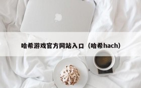 哈希游戏官方网站入口(哈希hach)