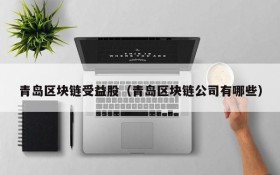 青岛区块链受益股(青岛区块链公司有哪些)