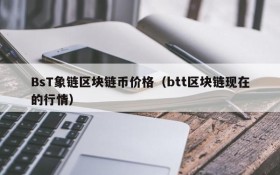 BsT象链区块链币价格(btt区块链现在的行情)