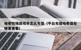 哈希牧场游戏币怎么充值(平台充值哈希值在哪里查看)