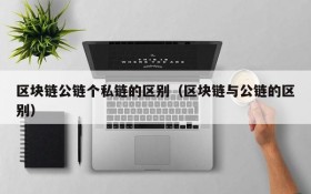区块链公链个私链的区别(区块链与公链的区别)