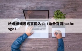 哈希绿洲游戏官网入口(哈希官网hashcsgo)