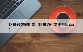 区块链虚假租赁(区块链租赁平台lucia)