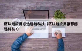 区块链应用必选趣链科技(区块链应用推荐趣链科技7)