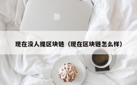 现在没人提区块链(现在区块链怎么样)