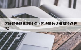 区块链共识机制特点(区块链共识机制特点包括)