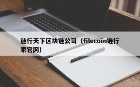 链行天下区块链公司(filecoin链行家官网)