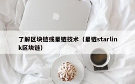了解区块链或星链技术(星链starlink区块链)