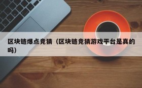 区块链爆点竞猜(区块链竞猜游戏平台是真的吗)