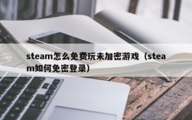 steam怎么免费玩未加密游戏(steam如何免密登录)