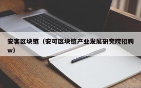 安客区块链(安可区块链产业发展研究院招聘w)