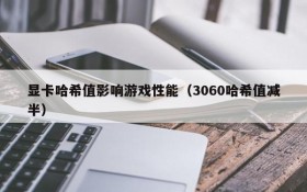 显卡哈希值影响游戏性能（3060哈希值减半）
