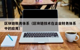 区块链账务体系(区块链技术在企业财务体系中的应用)