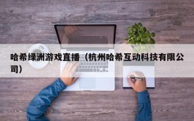 哈希绿洲游戏直播(杭州哈希互动科技有限公司)