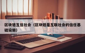 区块链互信社会(区块链是互联社会的信任基础设施)