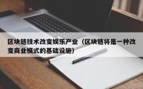 区块链技术改变娱乐产业(区块链将是一种改变商业模式的基础设施)