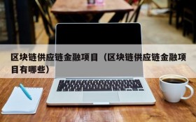 区块链供应链金融项目(区块链供应链金融项目有哪些)