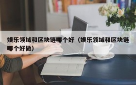 娱乐领域和区块链哪个好(娱乐领域和区块链哪个好做)