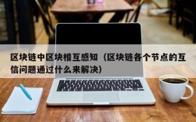区块链中区块相互感知(区块链各个节点的互信问题通过什么来解决)