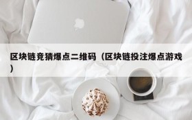区块链竞猜爆点二维码(区块链投注爆点游戏)