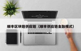 顺丰区块链供应链(顺丰供应链金融模式)
