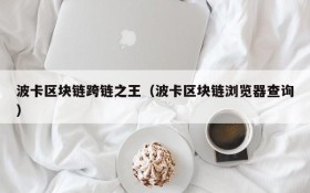 波卡区块链跨链之王(波卡区块链浏览器查询)