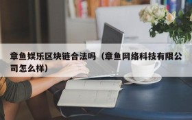 章鱼娱乐区块链合法吗（章鱼网络科技有限公司怎么样）