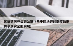区块链医养生态公链(基于区块链的医疗数据共享及安全的实现)
