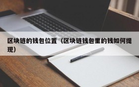 区块链的钱包位置(区块链钱包里的钱如何提现)