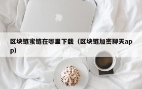 区块链蜜链在哪里下载(区块链加密聊天app)