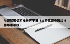 加密解密类游戏推荐苹果(加密解密类游戏推荐苹果手机)