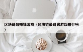 区块链最赚钱游戏(区块链最赚钱游戏排行榜)