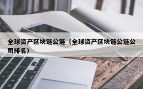 全球资产区块链公链(全球资产区块链公链公司排名)