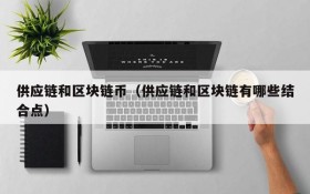 供应链和区块链币(供应链和区块链有哪些结合点)