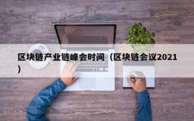 区块链产业链峰会时间(区块链会议2021)