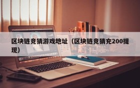 区块链竞猜游戏地址(区块链竞猜充200提现)