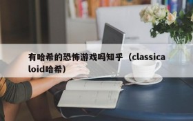 有哈希的恐怖游戏吗知乎(classicaloid哈希)