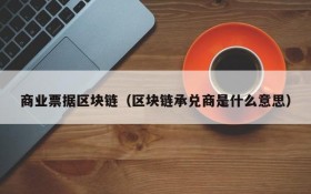 商业票据区块链(区块链承兑商是什么意思)