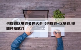 供应链区块链名称大全(供应链+区块链,哪四种模式?)
