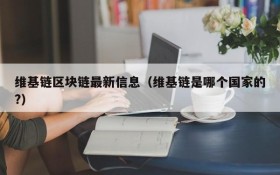 维基链区块链最新信息(维基链是哪个国家的?)