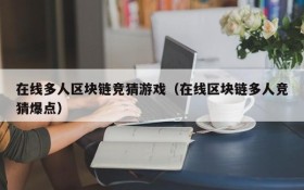 在线多人区块链竞猜游戏(在线区块链多人竞猜爆点)
