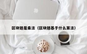 区块链是乘法(区块链基于什么算法)